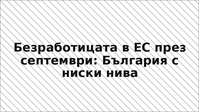 Безработицата в ЕС през септември: България с ниски нива