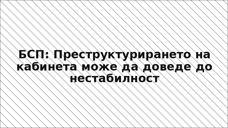 БСП: Преструктурирането на кабинета може да доведе до нестабилност