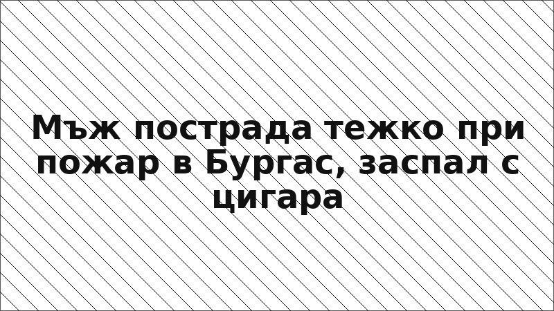 Мъж пострада тежко при пожар в Бургас, заспал с цигара