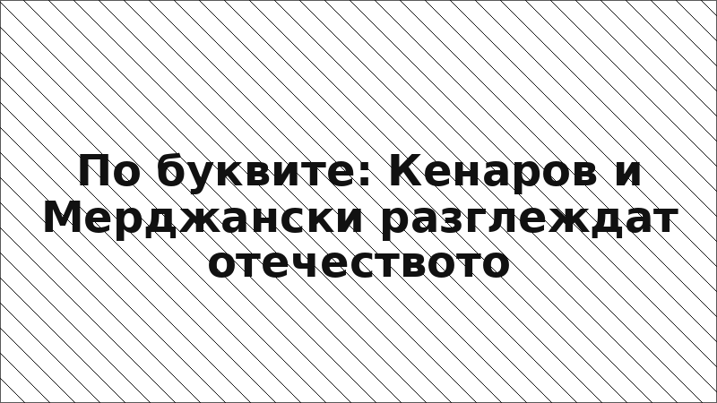 По буквите: Кенаров и Мерджански разглеждат отечеството