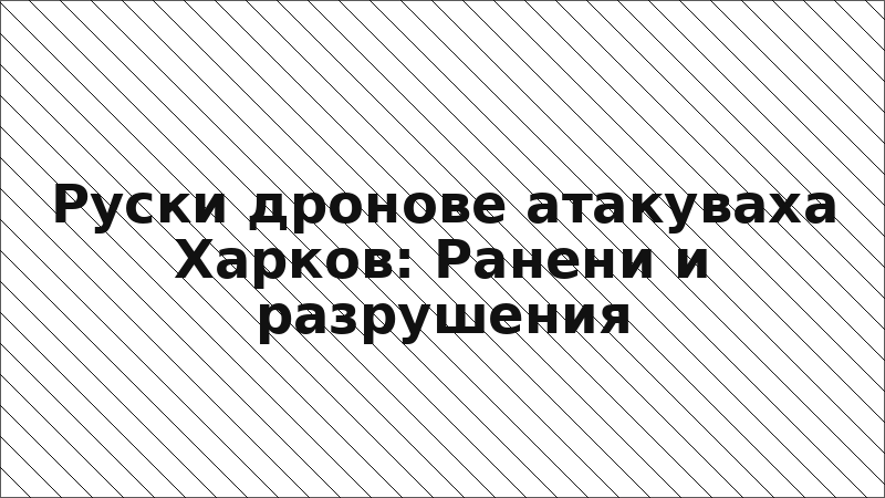 Руски дронове атакуваха Харков: Ранени и разрушения