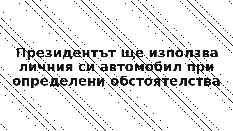 Президентът ще използва личния си автомобил при определени обстоятелства