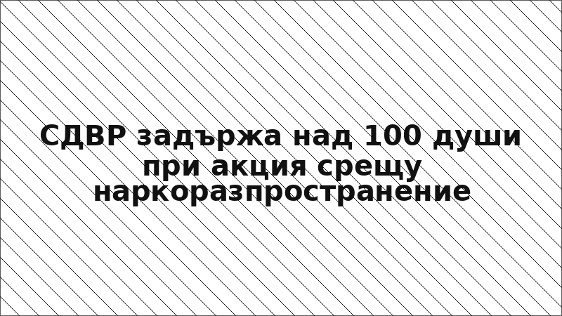 СДВР задържа над 100 души при акция срещу наркоразпространение