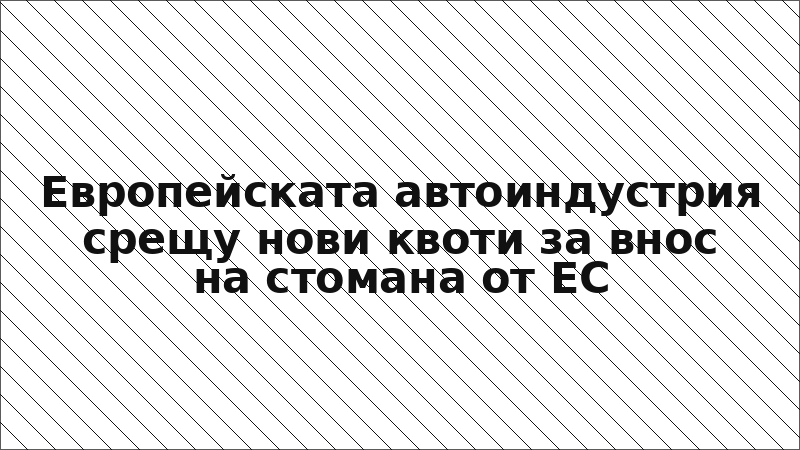 Европейската автоиндустрия срещу нови квоти за внос на стомана от ЕС
