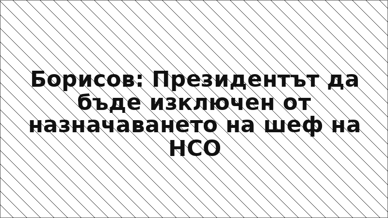 Борисов: Президентът да бъде изключен от назначаването на шеф на НСО