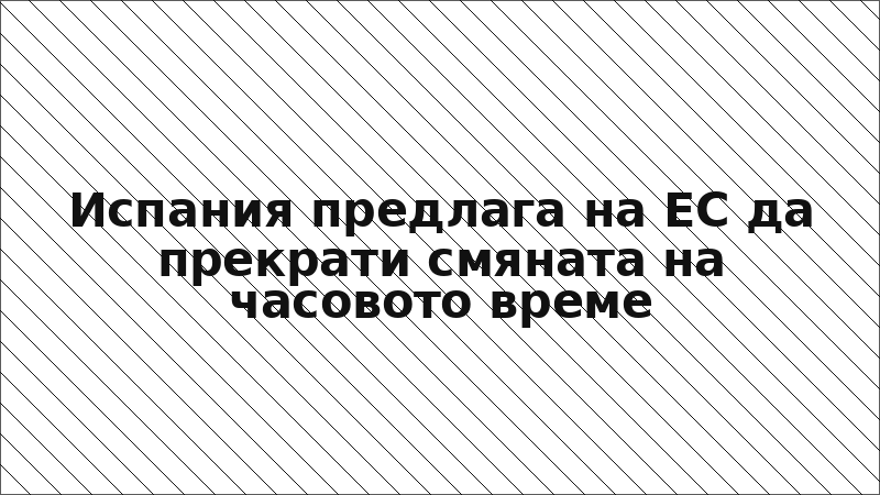 Испания предлага на ЕС да прекрати смяната на часовото време