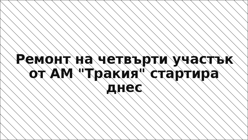 Ремонт на четвърти участък от АМ "Тракия" стартира днес