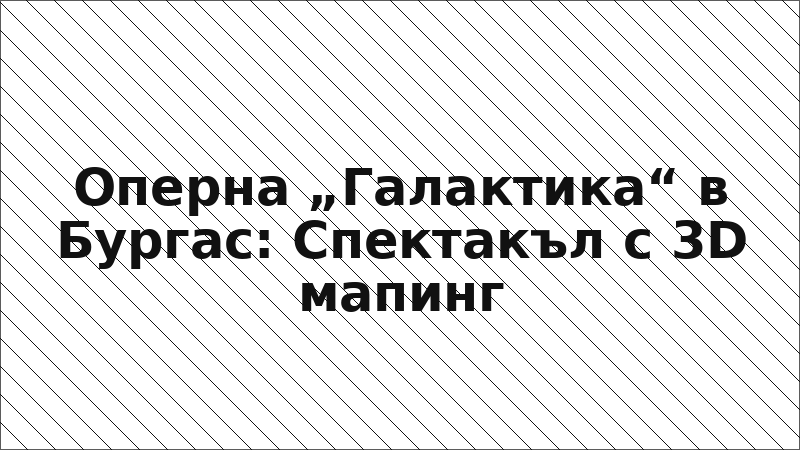Оперна „Галактика“ в Бургас: Спектакъл с 3D мапинг