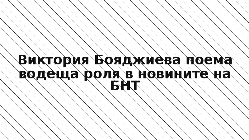 Виктория Бояджиева поема водеща роля в новините на БНТ