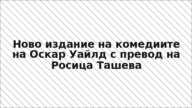Ново издание на комедиите на Оскар Уайлд с превод на Росица Ташева
