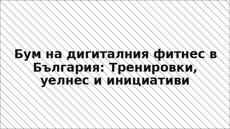 Бум на дигиталния фитнес в България: Тренировки, уелнес и инициативи