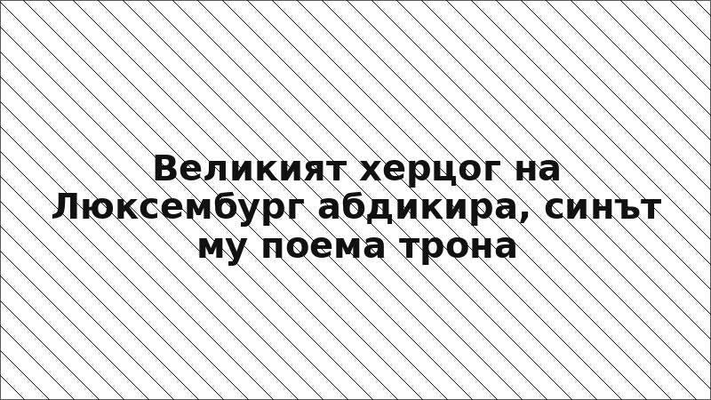 Великият херцог на Люксембург абдикира, синът му поема трона