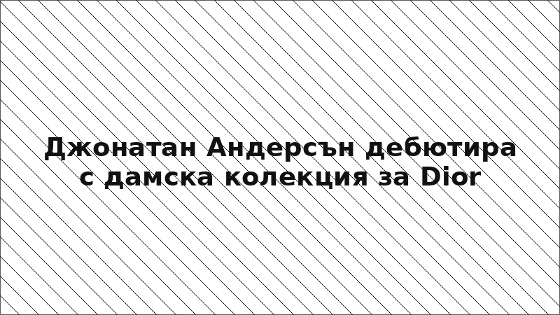 Джонатан Андерсън дебютира с дамска колекция за Dior