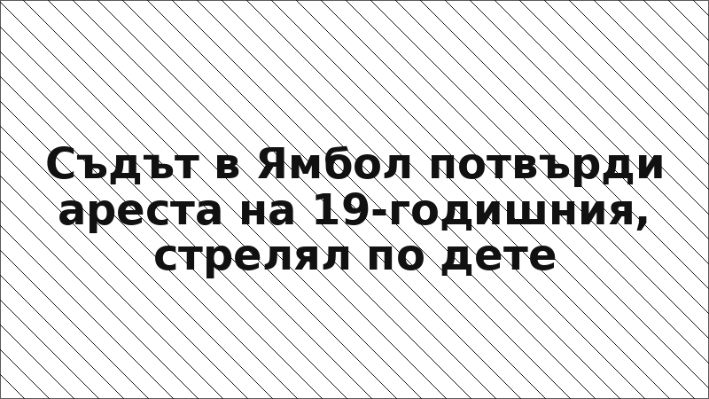 Съдът в Ямбол потвърди ареста на 19-годишния, стрелял по дете