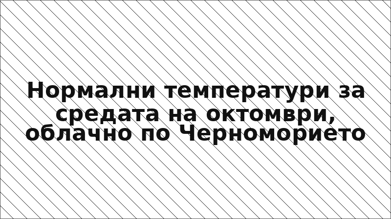 Нормални температури за средата на октомври, облачно по Черноморието