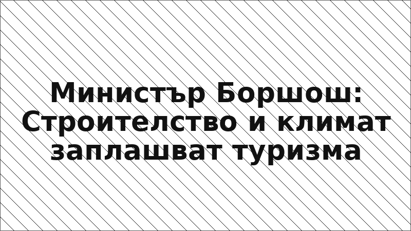 Министър Боршош: Строителство и климат заплашват туризма