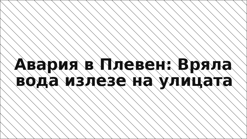 Авария в Плевен: Вряла вода излезе на улицата