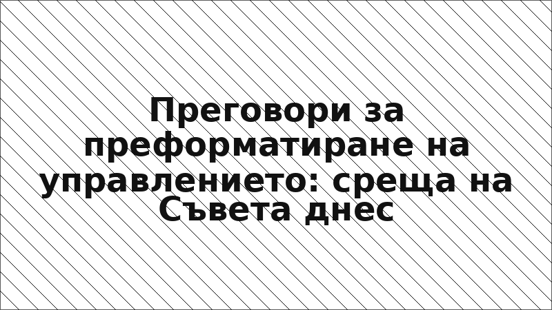 Преговори за преформатиране на управлението: среща на Съвета днес