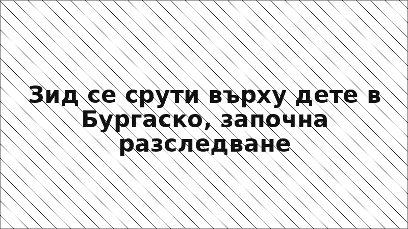 Зид се срути върху дете в Бургаско, започна разследване