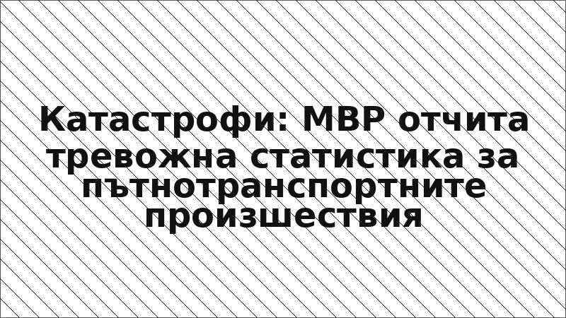 Катастрофи: МВР отчита тревожна статистика за пътнотранспортните произшествия