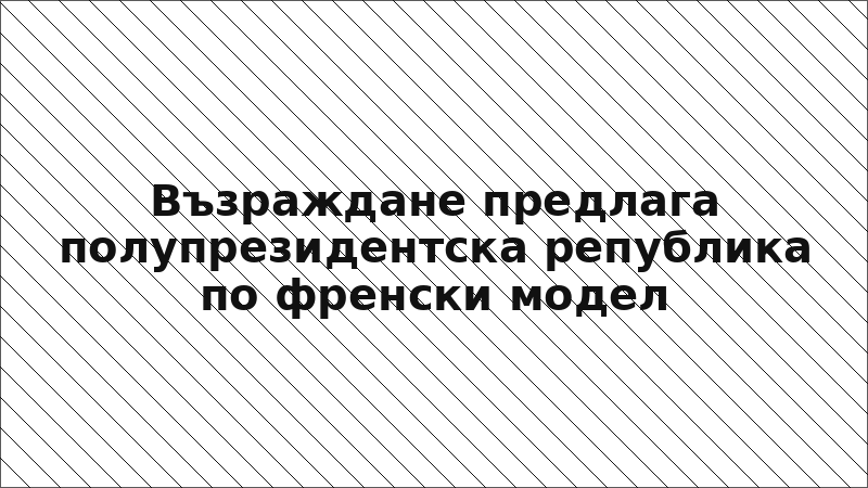 Възраждане предлага полупрезидентска република по френски модел