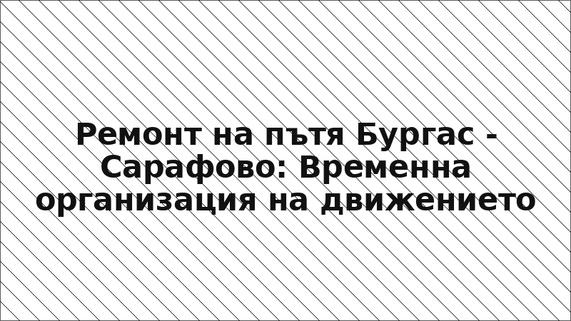 Ремонт на пътя Бургас - Сарафово: Временна организация на движението
