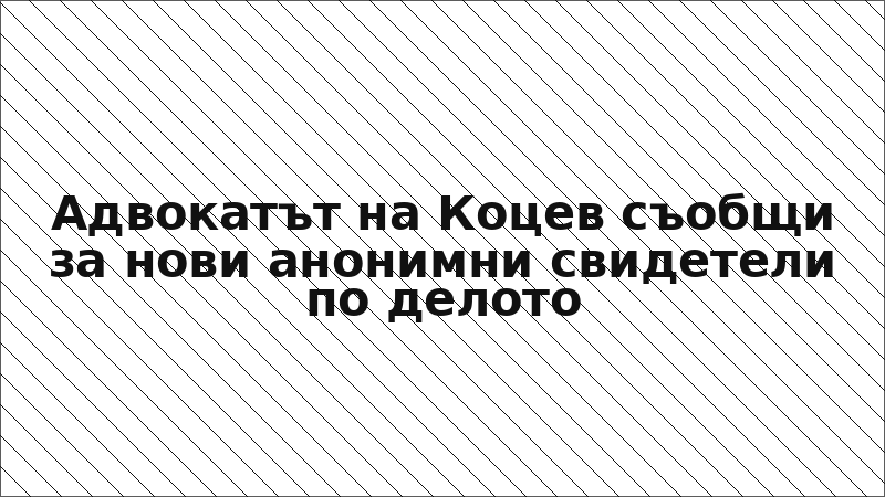 Адвокатът на Коцев съобщи за нови анонимни свидетели по делото