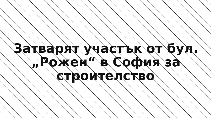 Затварят участък от бул. „Рожен“ в София за строителство