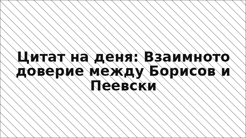 Цитат на деня: Взаимното доверие между Борисов и Пеевски