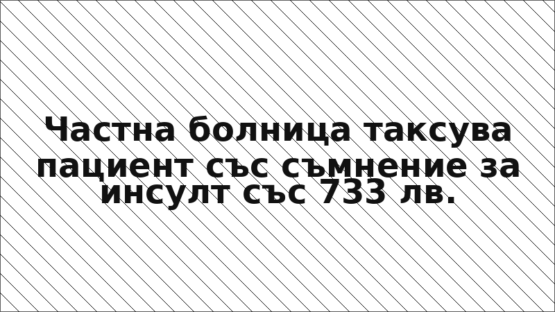 Частна болница таксува пациент със съмнение за инсулт със 733 лв.
