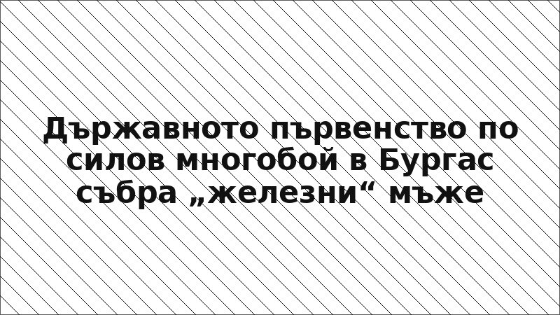 Държавното първенство по силов многобой в Бургас събра „железни“ мъже