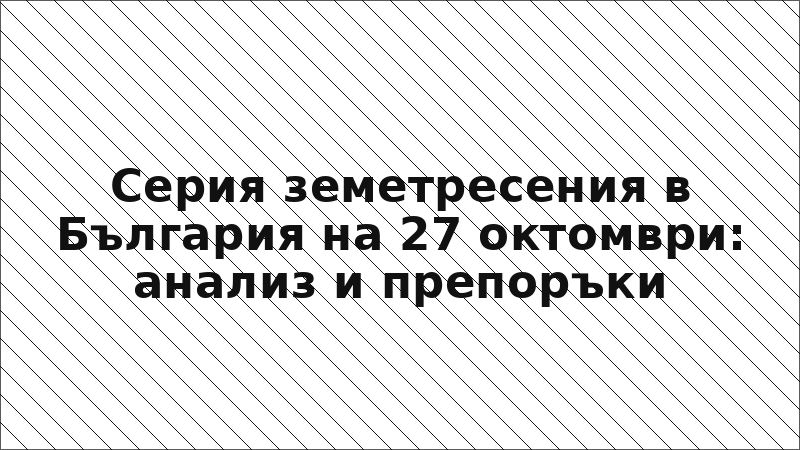 Серия земетресения в България на 27 октомври: анализ и препоръки