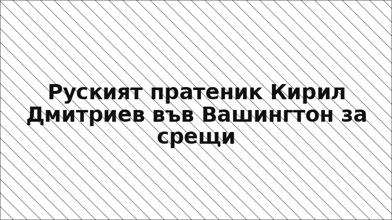 Руският пратеник Кирил Дмитриев във Вашингтон за срещи