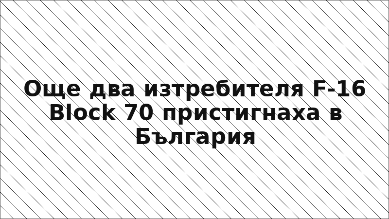 Още два изтребителя F-16 Block 70 пристигнаха в България