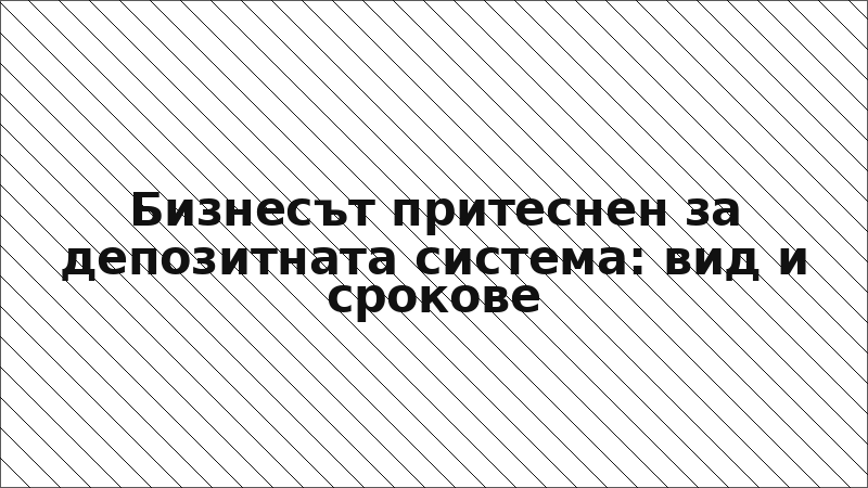 Бизнесът притеснен за депозитната система: вид и срокове