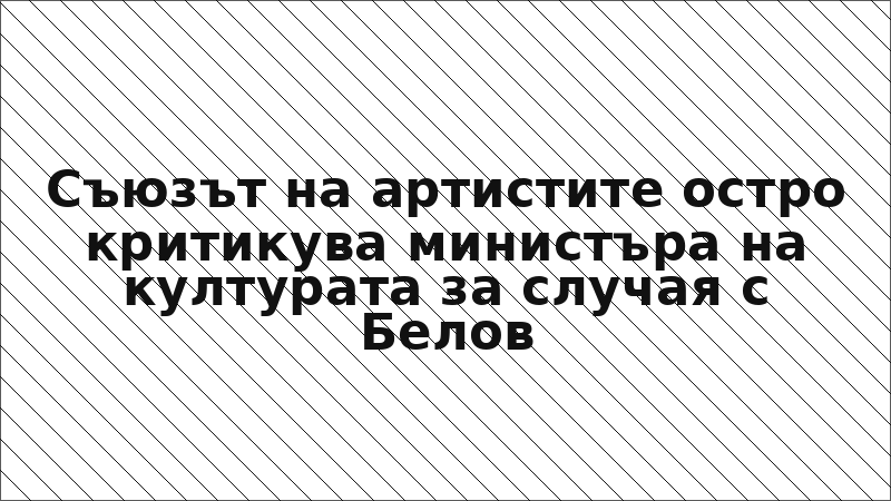 Съюзът на артистите остро критикува министъра на културата за случая с Белов