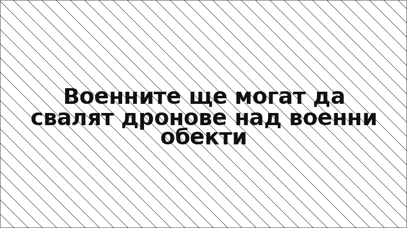 Военните ще могат да свалят дронове над военни обекти