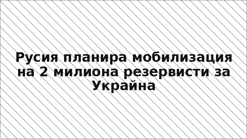 Русия планира мобилизация на 2 милиона резервисти за Украйна