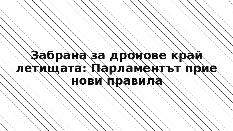 Забрана за дронове край летищата: Парламентът прие нови правила