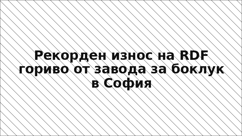 Рекорден износ на RDF гориво от завода за боклук в София