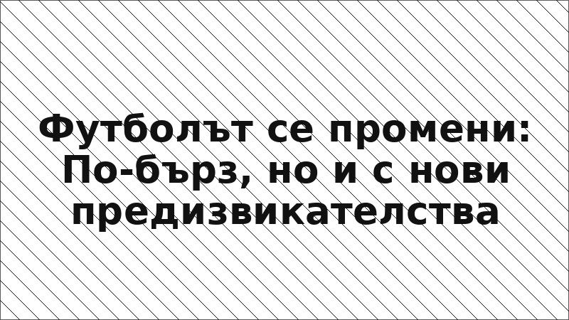 Футболът се промени: По-бърз, но и с нови предизвикателства