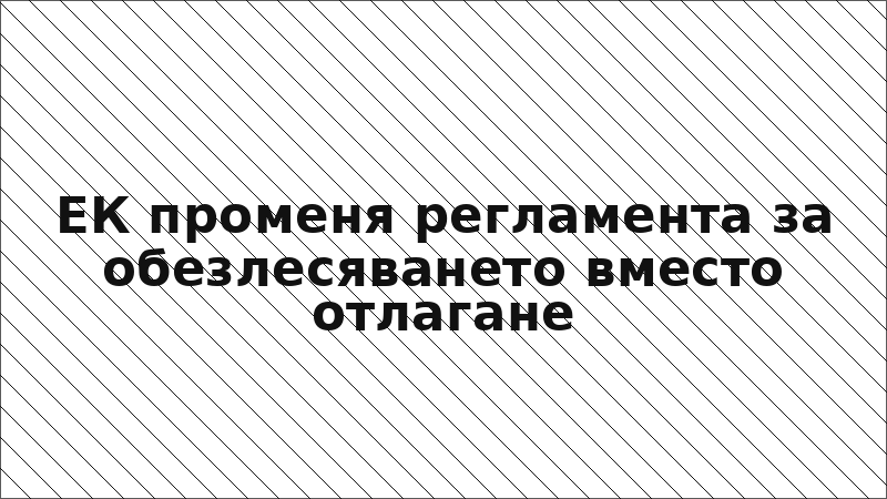 ЕК променя регламента за обезлесяването вместо отлагане