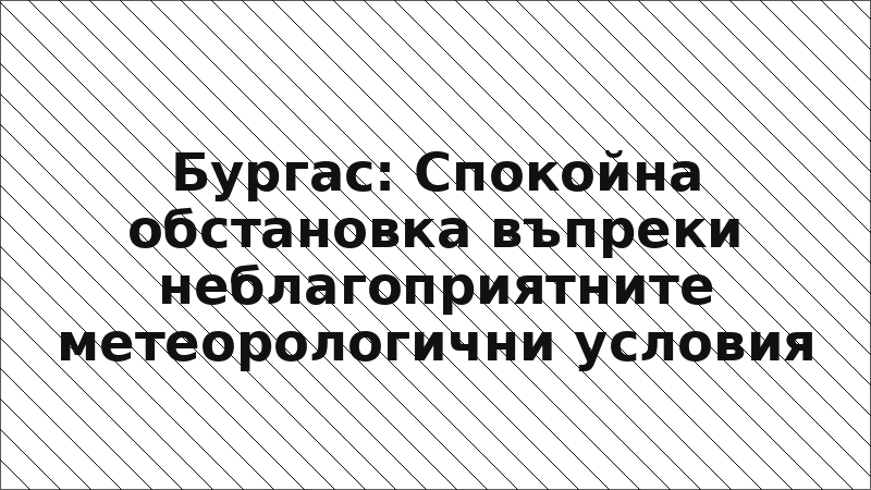 Бургас: Спокойна обстановка въпреки неблагоприятните метеорологични условия