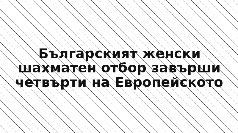Българският женски шахматен отбор завърши четвърти на Европейското