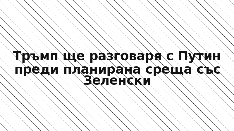 Тръмп ще разговаря с Путин преди планирана среща със Зеленски