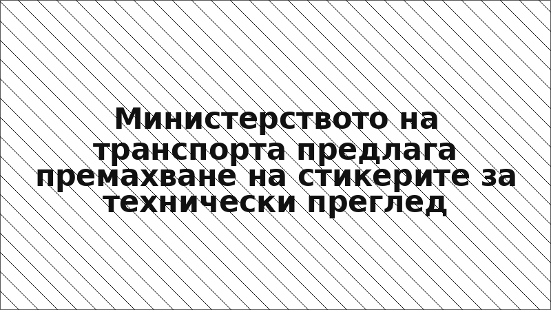 Министерството на транспорта предлага премахване на стикерите за технически преглед