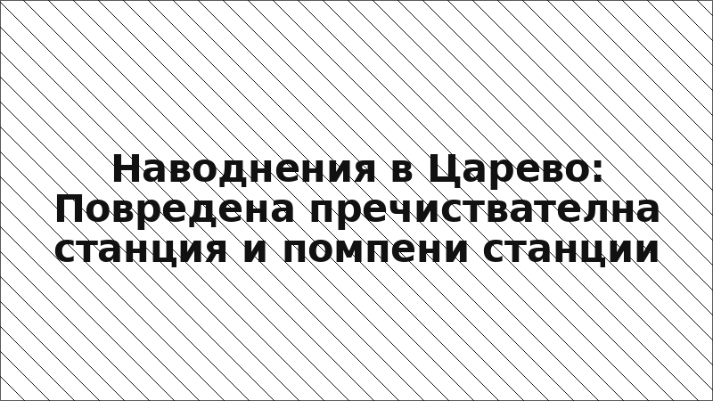 Наводнения в Царево: Повредена пречиствателна станция и помпени станции