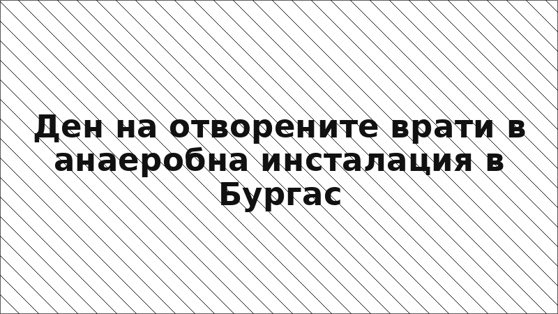 Ден на отворените врати в анаеробна инсталация в Бургас