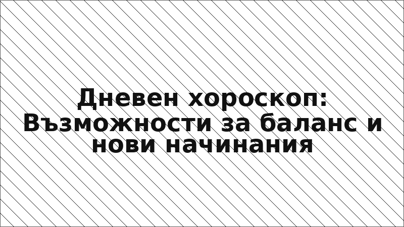 Дневен хороскоп: Възможности за баланс и нови начинания