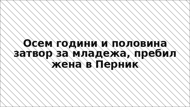 Осем години и половина затвор за младежа, пребил жена в Перник